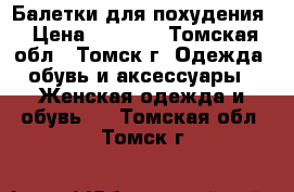 Балетки для похудения › Цена ­ 1 400 - Томская обл., Томск г. Одежда, обувь и аксессуары » Женская одежда и обувь   . Томская обл.,Томск г.